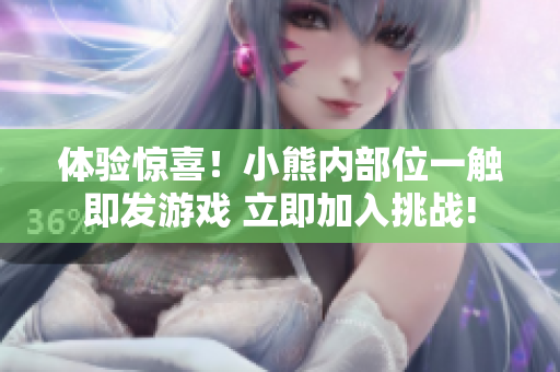 体验惊喜！小熊内部位一触即发游戏 立即加入挑战!