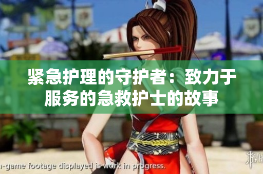 紧急护理的守护者：致力于服务的急救护士的故事