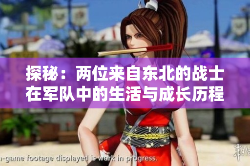 探秘：两位来自东北的战士在军队中的生活与成长历程  