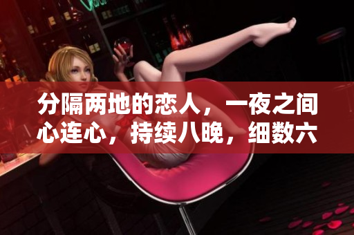 分隔两地的恋人，一夜之间心连心，持续八晚，细数六次相会