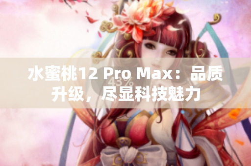 水蜜桃12 Pro Max：品质升级，尽显科技魅力