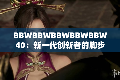 BBWBBWBBWBBWBBW40：新一代创新者的脚步