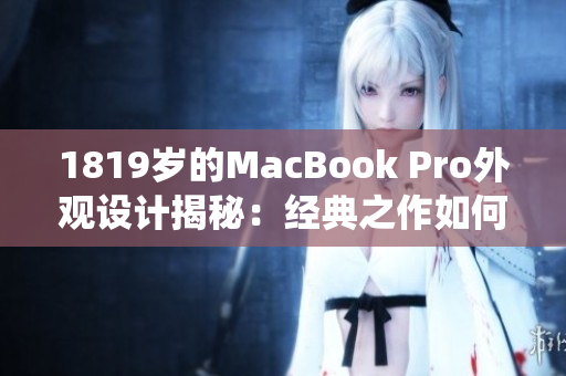 1819岁的MacBook Pro外观设计揭秘：经典之作如何演绎时尚潮流