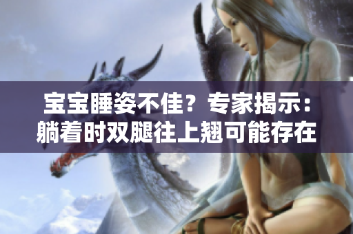 宝宝睡姿不佳？专家揭示：躺着时双腿往上翘可能存在的健康风险