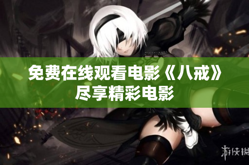 免费在线观看电影《八戒》尽享精彩电影