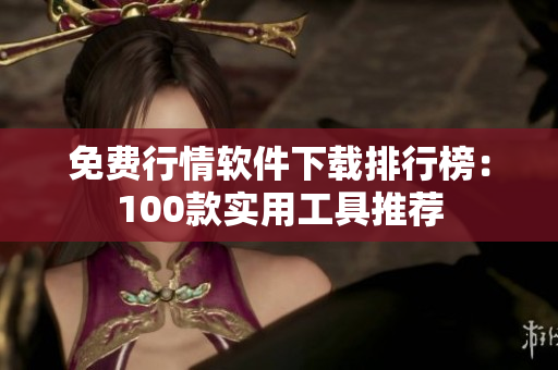 免费行情软件下载排行榜：100款实用工具推荐