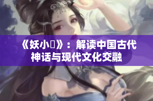 《妖小槡》：解读中国古代神话与现代文化交融