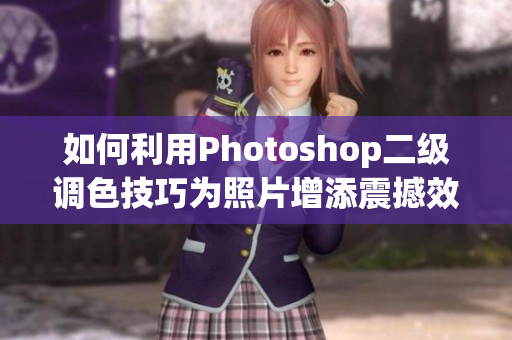 如何利用Photoshop二级调色技巧为照片增添震撼效果