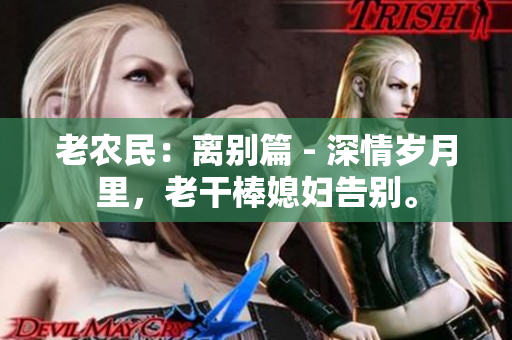 老农民：离别篇 - 深情岁月里，老干棒媳妇告别。