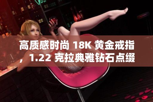 高质感时尚 18K 黄金戒指，1.22 克拉典雅钻石点缀