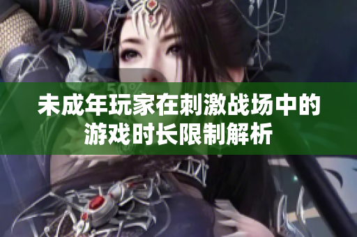 未成年玩家在刺激战场中的游戏时长限制解析