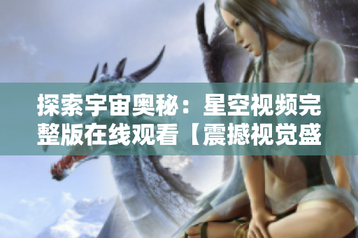 探索宇宙奥秘：星空视频完整版在线观看【震撼视觉盛宴】