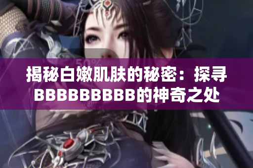 揭秘白嫩肌肤的秘密：探寻BBBBBBBBB的神奇之处