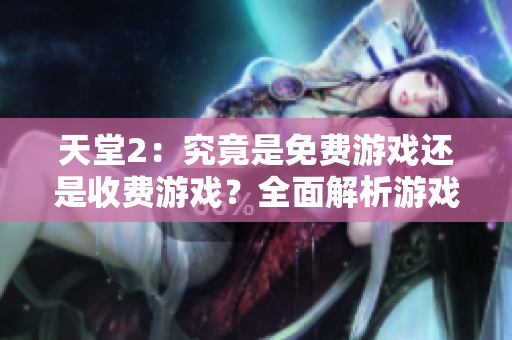 天堂2：究竟是免费游戏还是收费游戏？全面解析游戏费用及付费模式