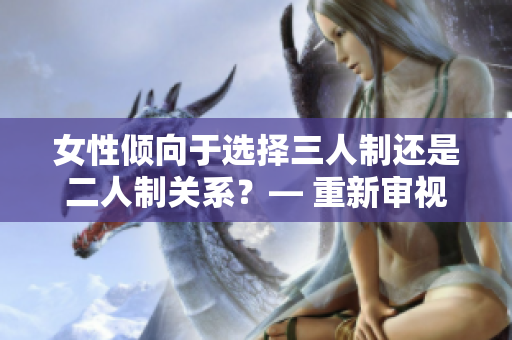 女性倾向于选择三人制还是二人制关系？— 重新审视情感取向