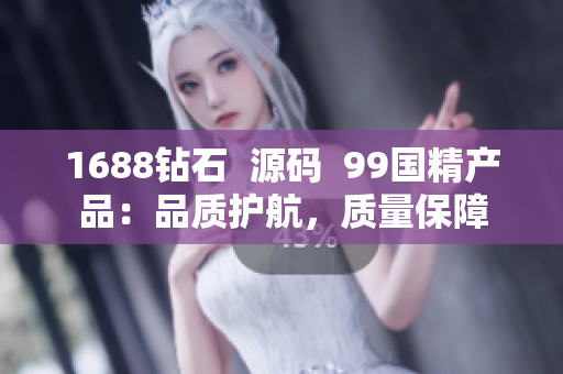 1688钻石  源码  99国精产品：品质护航，质量保障
