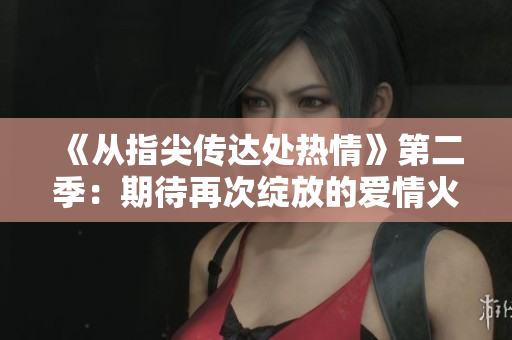 《从指尖传达处热情》第二季：期待再次绽放的爱情火花