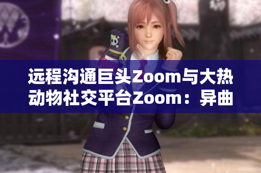 远程沟通巨头Zoom与大热动物社交平台Zoom：异曲同工之妙