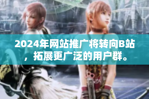 2024年网站推广将转向B站，拓展更广泛的用户群。