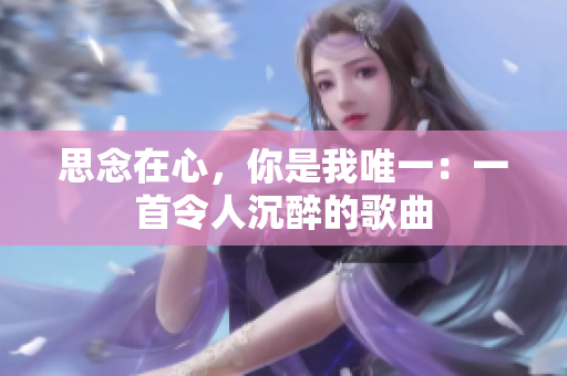 思念在心，你是我唯一：一首令人沉醉的歌曲