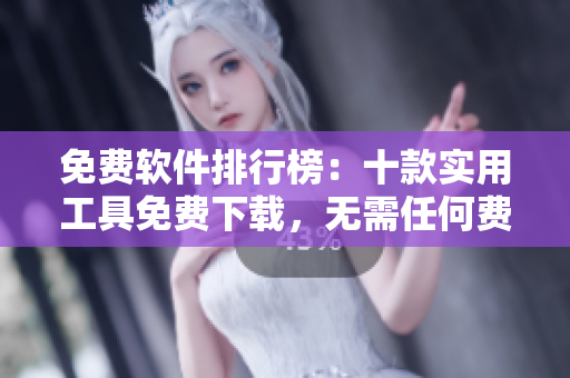 免费软件排行榜：十款实用工具免费下载，无需任何费用
