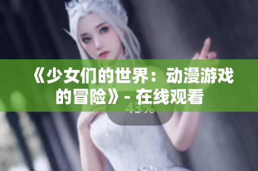 《少女们的世界：动漫游戏的冒险》- 在线观看