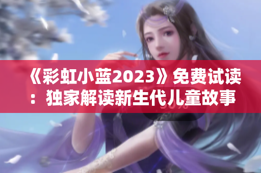《彩虹小蓝2023》免费试读：独家解读新生代儿童故事，引领童心成长