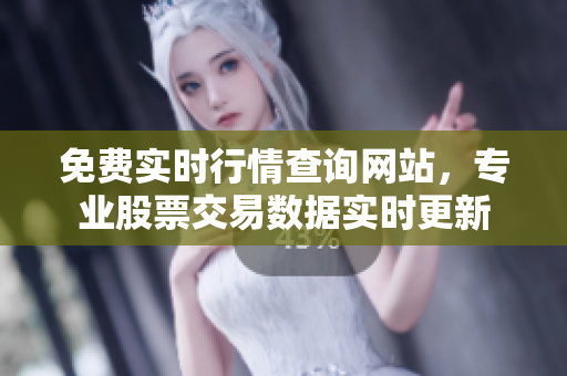 免费实时行情查询网站，专业股票交易数据实时更新