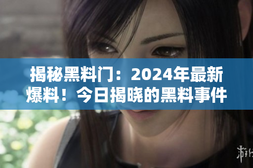 揭秘黑料门：2024年最新爆料！今日揭晓的黑料事件！