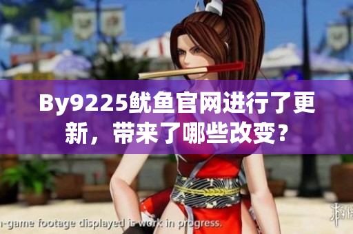 By9225鱿鱼官网进行了更新，带来了哪些改变？
