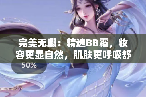 完美无瑕：精选BB霜，妆容更显自然，肌肤更呼吸舒适