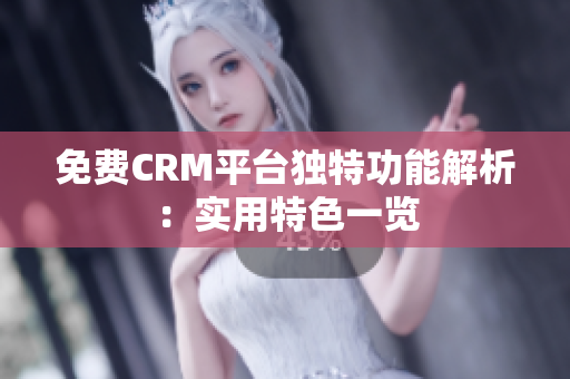免费CRM平台独特功能解析：实用特色一览