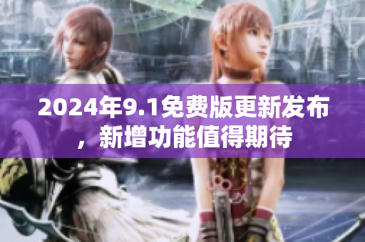 2024年9.1免费版更新发布，新增功能值得期待