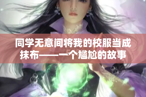 同学无意间将我的校服当成抹布——一个尴尬的故事