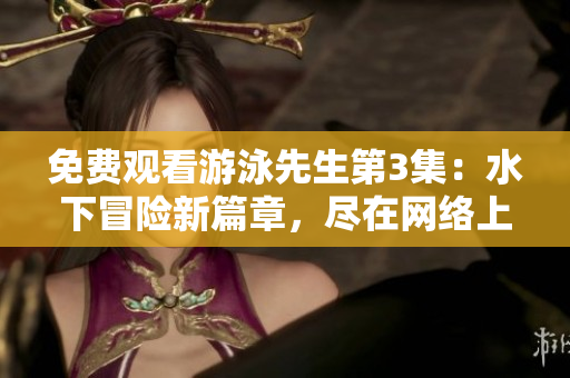 免费观看游泳先生第3集：水下冒险新篇章，尽在网络上