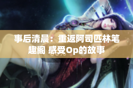 事后清晨：重返阿司匹林笔趣阁 感受Op的故事