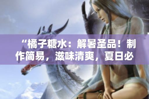 “橘子糖水：解暑圣品！制作简易，滋味清爽，夏日必备饮品！”