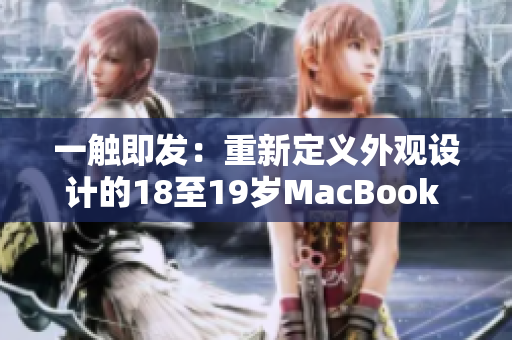 一触即发：重新定义外观设计的18至19岁MacBook Pro