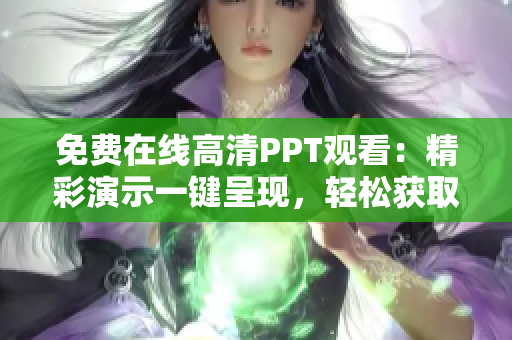 免费在线高清PPT观看：精彩演示一键呈现，轻松获取知识与灵感