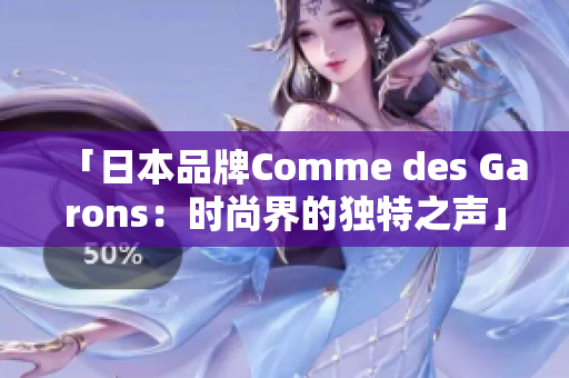 「日本品牌Comme des Garons：时尚界的独特之声」