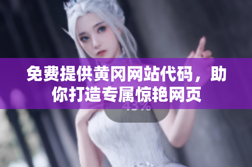 免费提供黄冈网站代码，助你打造专属惊艳网页