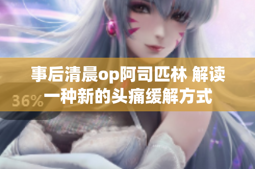 事后清晨op阿司匹林 解读一种新的头痛缓解方式