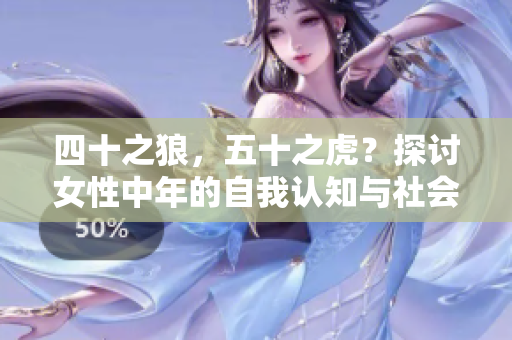 四十之狼，五十之虎？探讨女性中年的自我认知与社会困境