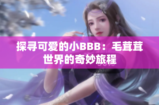 探寻可爱的小BBB：毛茸茸世界的奇妙旅程
