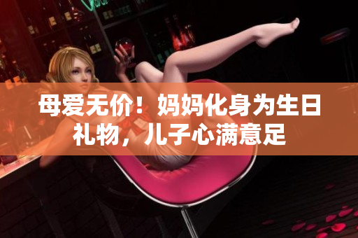 母爱无价！妈妈化身为生日礼物，儿子心满意足