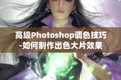 高级Photoshop调色技巧-如何制作出色大片效果