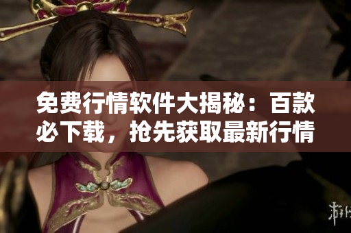 免费行情软件大揭秘：百款必下载，抢先获取最新行情