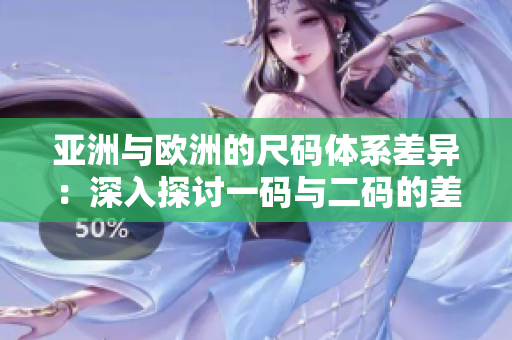 亚洲与欧洲的尺码体系差异：深入探讨一码与二码的差异及其影响
