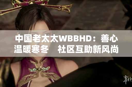 中国老太太WBBHD：善心温暖寒冬　社区互助新风尚