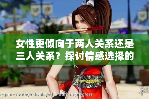 女性更倾向于两人关系还是三人关系？探讨情感选择的心理学分析